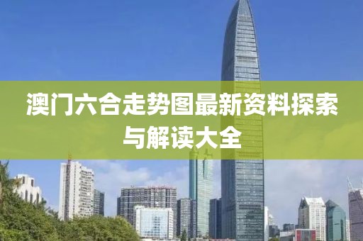 澳门六合走势图最新资料探索与解读大全