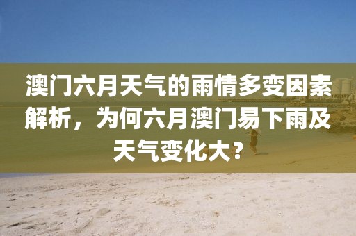 澳门六月天气的雨情多变因素解析，为何六月澳门易下雨及天气变化大？