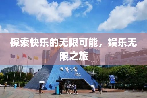 探索快乐的无限可能，娱乐无限之旅