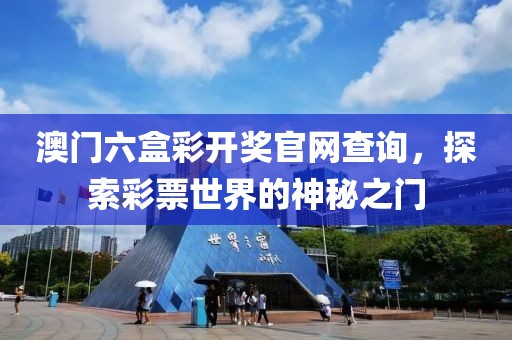 澳门六盒彩开奖官网查询，探索彩票世界的神秘之门
