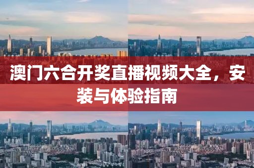 澳门六合开奖直播视频大全，安装与体验指南