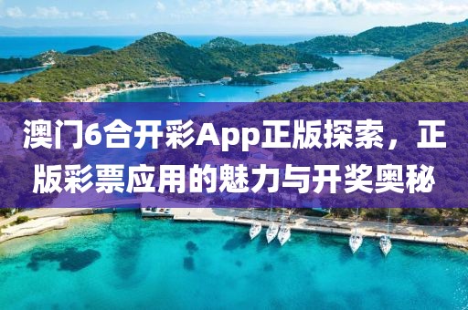 澳门6合开彩App正版探索，正版彩票应用的魅力与开奖奥秘
