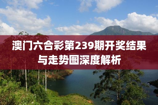 澳门六合彩第239期开奖结果与走势图深度解析