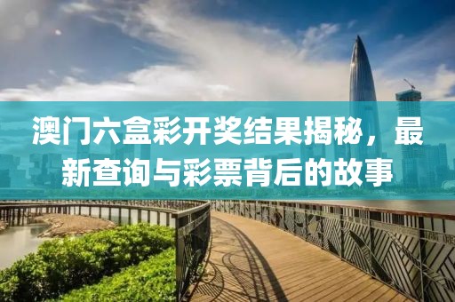 澳门六盒彩开奖结果揭秘，最新查询与彩票背后的故事