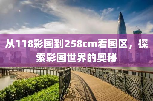 从118彩图到258cm看图区，探索彩图世界的奥秘