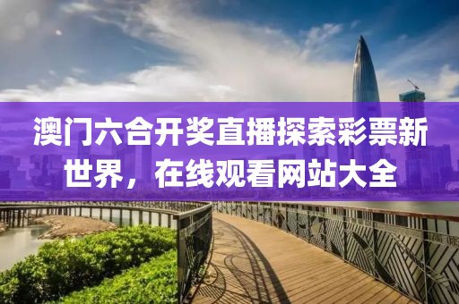 澳门六合开奖直播探索彩票新世界，在线观看网站大全