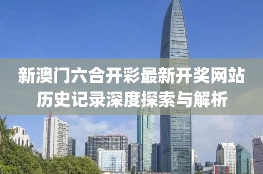 新澳门六合开彩最新开奖网站历史记录深度探索与解析