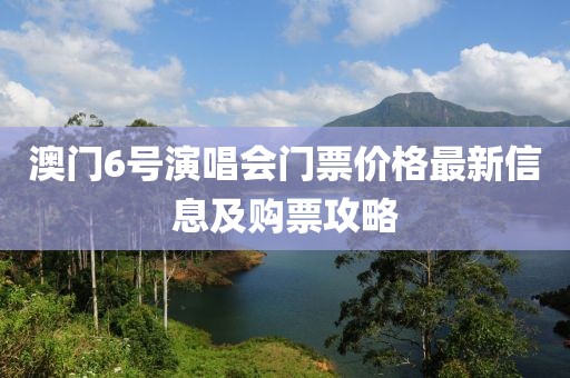 澳门6号演唱会门票价格最新信息及购票攻略