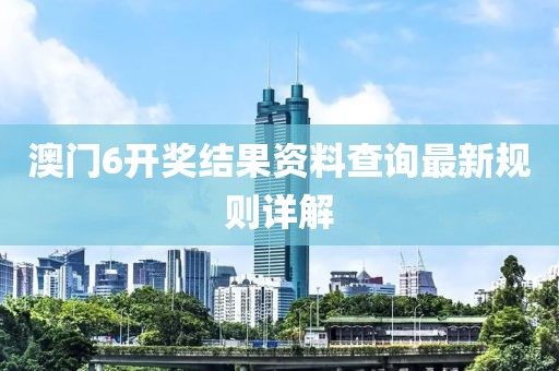 澳门6开奖结果资料查询最新规则详解