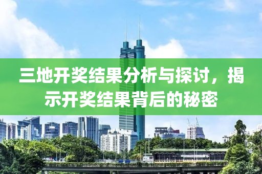 三地开奖结果分析与探讨，揭示开奖结果背后的秘密