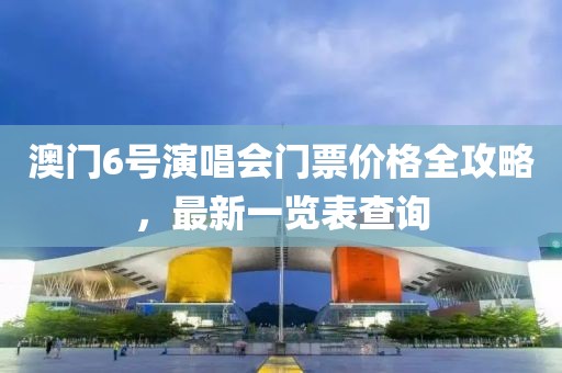 澳门6号演唱会门票价格全攻略，最新一览表查询