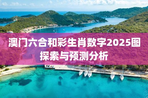 澳门六合和彩生肖数字2025图探索与预测分析