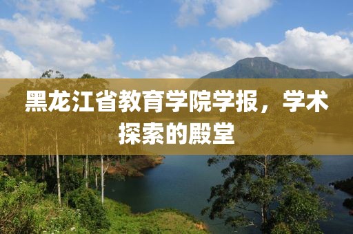黑龙江省教育学院学报，学术探索的殿堂