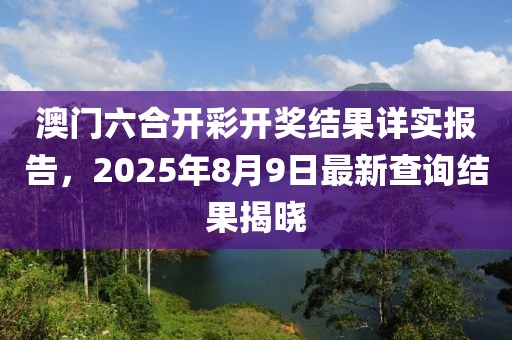 澳门六合开彩开奖结果详实报告，2025年8月9日最新查询结果揭晓