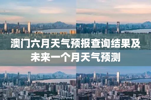 澳门六月天气预报查询结果及未来一个月天气预测