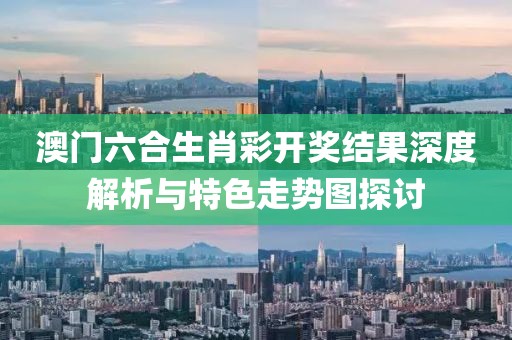 澳门六合生肖彩开奖结果深度解析与特色走势图探讨