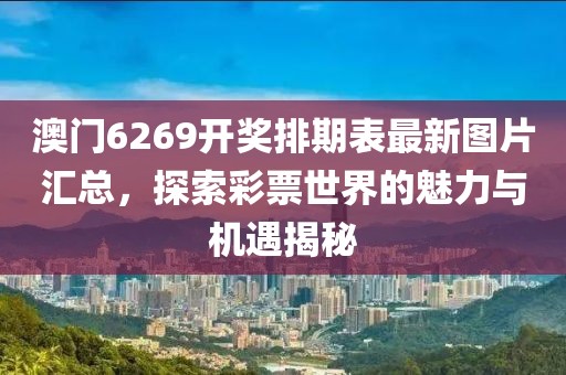 澳门6269开奖排期表最新图片汇总，探索彩票世界的魅力与机遇揭秘