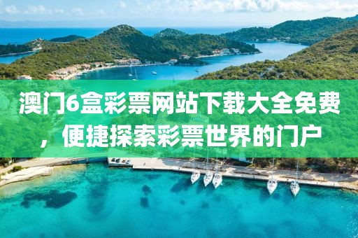 澳门6盒彩票网站下载大全免费，便捷探索彩票世界的门户