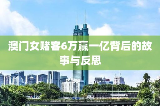 澳门女赌客6万赢一亿背后的故事与反思