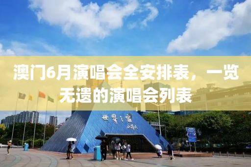 澳门6月演唱会全安排表，一览无遗的演唱会列表