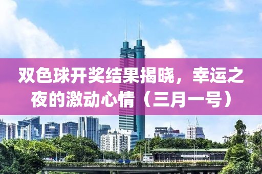 双色球开奖结果揭晓，幸运之夜的激动心情（三月一号）