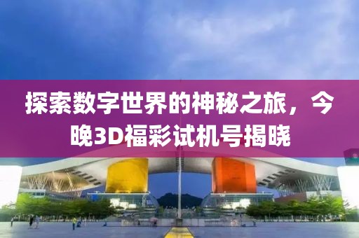 探索数字世界的神秘之旅，今晚3D福彩试机号揭晓