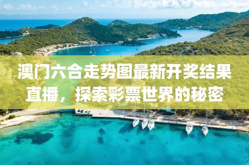 澳门六合走势图最新开奖结果直播，探索彩票世界的秘密