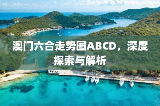 澳门六合走势图ABCD，深度探索与解析