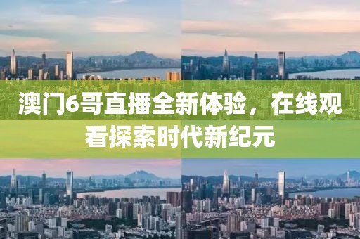 澳门6哥直播全新体验，在线观看探索时代新纪元