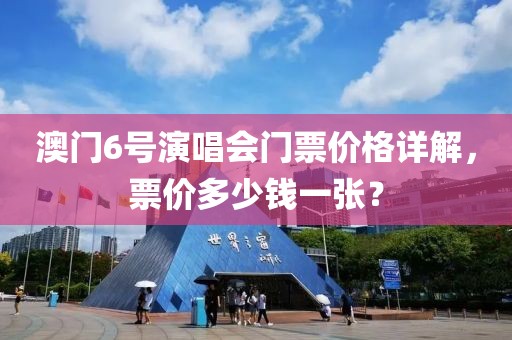 澳门6号演唱会门票价格详解，票价多少钱一张？