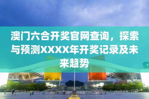 澳门六合开奖官网查询，探索与预测XXXX年开奖记录及未来趋势
