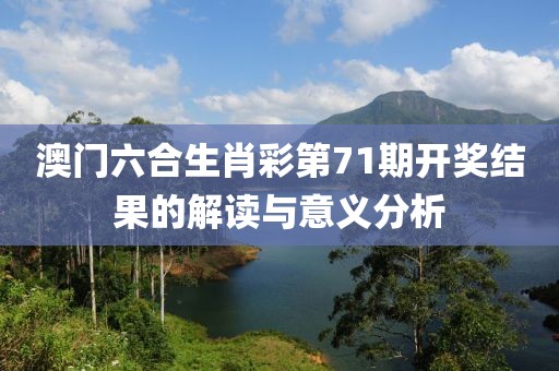 澳门六合生肖彩第71期开奖结果的解读与意义分析