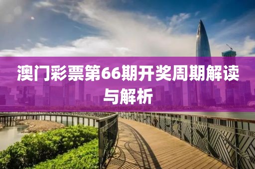 澳门彩票第66期开奖周期解读与解析