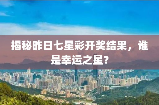 揭秘昨日七星彩开奖结果，谁是幸运之星？