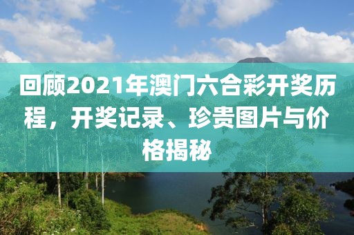回顾2021年澳门六合彩开奖历程，开奖记录、珍贵图片与价格揭秘