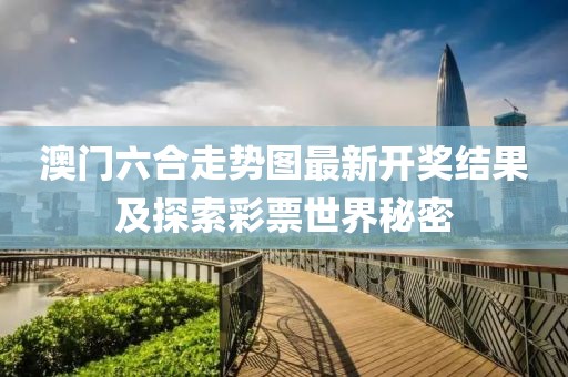 澳门六合走势图最新开奖结果及探索彩票世界秘密