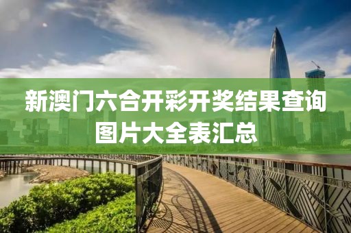 新澳门六合开彩开奖结果查询图片大全表汇总
