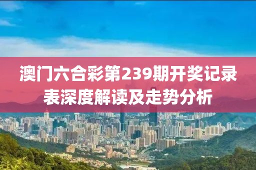 澳门六合彩第239期开奖记录表深度解读及走势分析