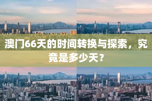澳门66天的时间转换与探索，究竟是多少天？