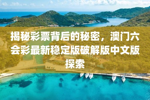 揭秘彩票背后的秘密，澳门六会彩最新稳定版破解版中文版探索