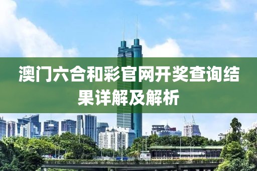 澳门六合和彩官网开奖查询结果详解及解析