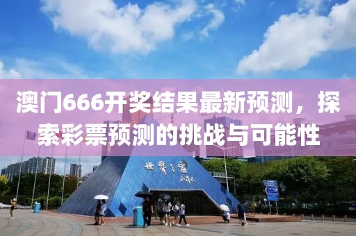 澳门666开奖结果最新预测，探索彩票预测的挑战与可能性