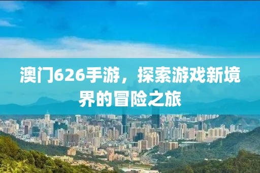 澳门626手游，探索游戏新境界的冒险之旅