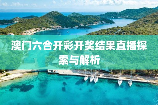 澳门六合开彩开奖结果直播探索与解析