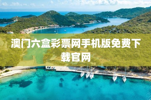 澳门六盒彩票网手机版免费下载官网