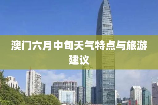 澳门六月中旬天气特点与旅游建议