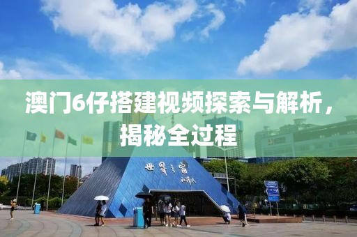 澳门6仔搭建视频探索与解析，揭秘全过程