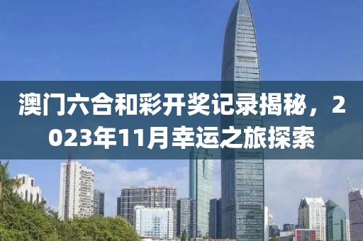 澳门六合和彩开奖记录揭秘，2023年11月幸运之旅探索