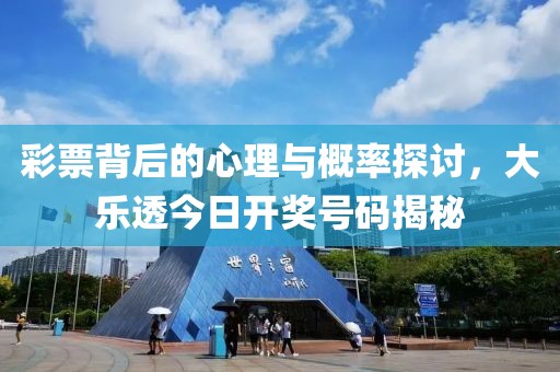 彩票背后的心理与概率探讨，大乐透今日开奖号码揭秘