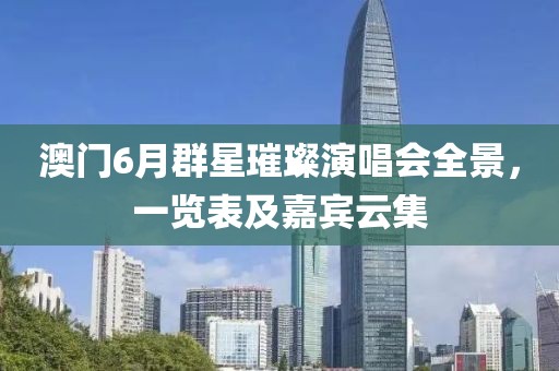 澳门6月群星璀璨演唱会全景，一览表及嘉宾云集